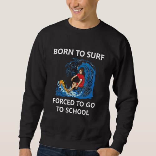 Born To Surf Forced To Go To School 1 Sweatshirt