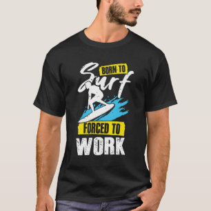 Born To Surf Forced To Work Surfing Surfer Gift T-Shirt