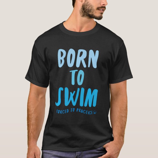 Born To Swim Forced To Practice Funny Swimmer Sayi T-Shirt (Front)