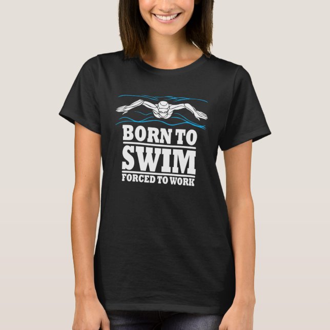 Born To Swim Forced ToWork Swimming Swimmer Waters T-Shirt (Front)