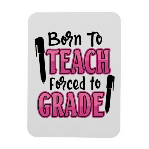 Born to Teach Forced To Grade  Funny Teacher Magnet