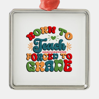 Born To Teach Forced To Grade Metal Ornament