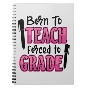 Born to Teach, Forced to Grade Notebook