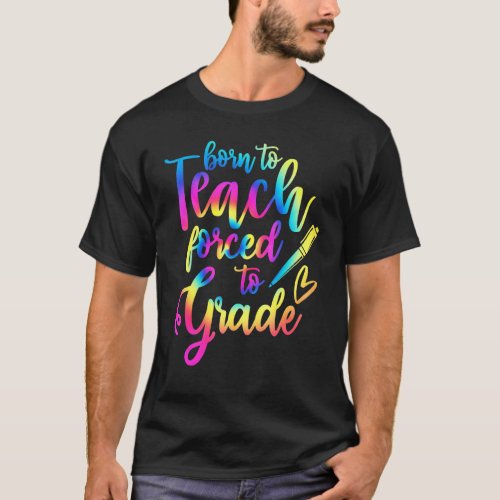 Born To Teach Forced To Grade Tie Dye Teacher Back T_Shirt