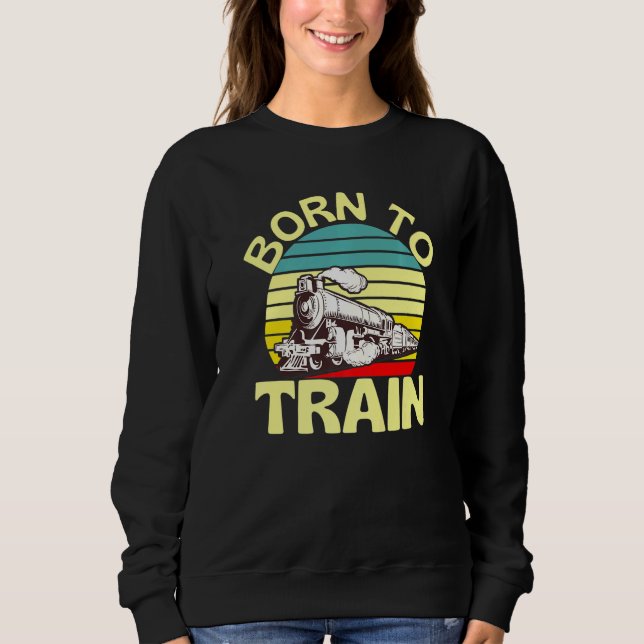 Born To Train Retro Train Locomotive Railway Fun Sweatshirt (Front)