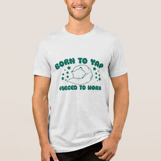 Born to Yap Forced to Work Tri-Blend Shirt | Zazzle