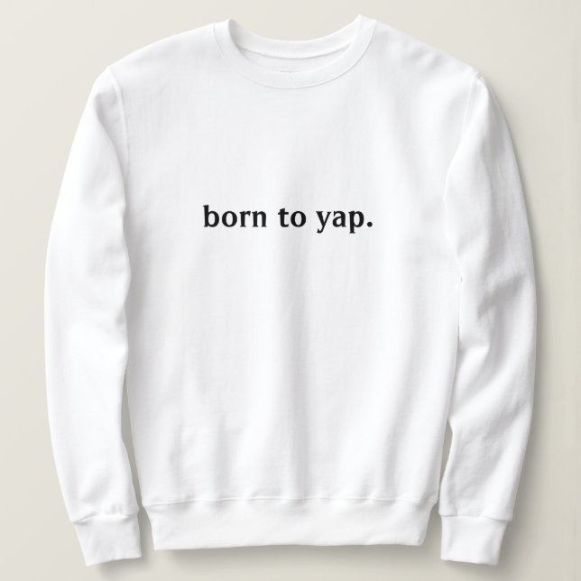 BORN TO YAP SWEATSHIRT (Design Front)