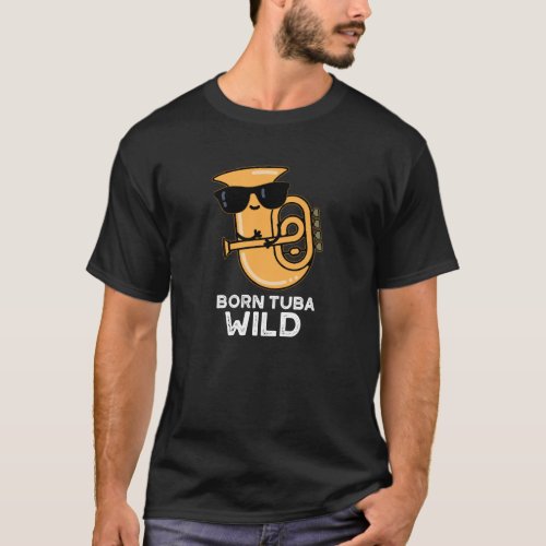 Born Tuba Wild Funny Music Pun Dark BG T_Shirt