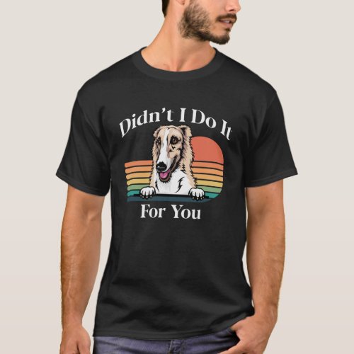 Borzoi Long Nose Dog Meme Didnt I Do It For You Re T_Shirt