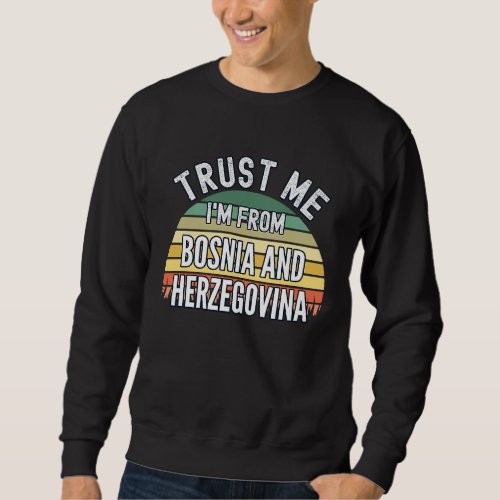 Bosnia And Herzegovina  Trust Me Im From Bosnia Sweatshirt