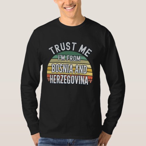 Bosnia And Herzegovina  Trust Me Im From Bosnia T_Shirt