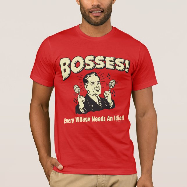 Bosses: Every Village Needs An Idiot T-Shirt (Front)