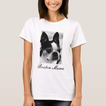 Boston Mama Boston Terrier T-shirt by artinphotography at Zazzle