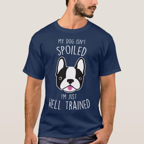 Boston Terrier Dog Isnt Spoiled T_Shirt