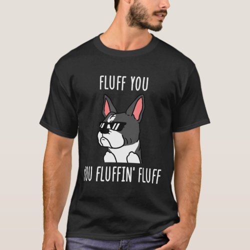 Boston Terrier Fluff You Fluffin Fluff T_Shirt