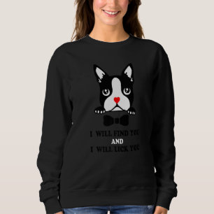 Boston Terrier   I Will Find You And I Will Lick Y Sweatshirt