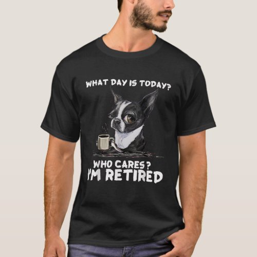 Boston Terrier What Day Is Today Who Cares Im Reti T_Shirt