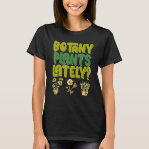 Botany Plants Lately Gardening House Plant Pun Fl T-Shirt