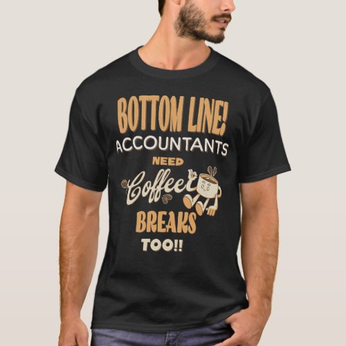 Bottom Line Accountants Need Coffee Breaks Too T_Shirt