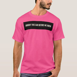 Bought This Car Before We Knew T-Shirt