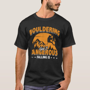 Bouldering Isn t Dangerous Falling Is Climbing Bou T-Shirt