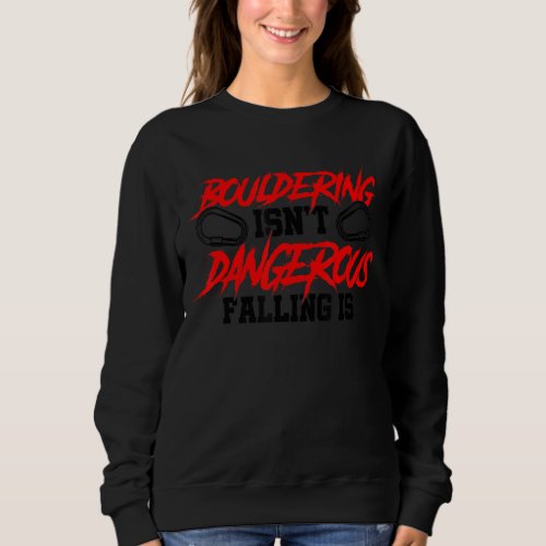 Bouldering Isnt Dangerous Falling Is Climbing Bou Sweatshirt