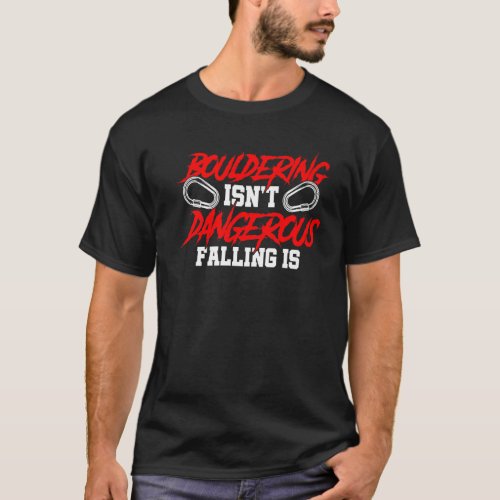 Bouldering Isnt Dangerous Falling Is Climbing Bou T_Shirt