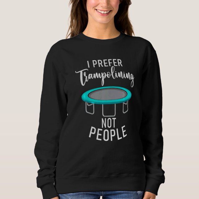 Bounce Jump I prefer Trampolining not People Tramp Sweatshirt (Front)