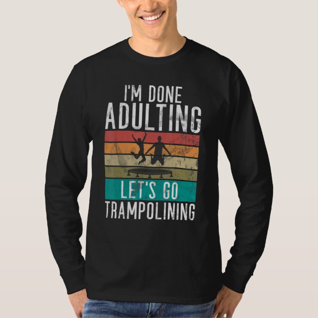 Bounce Jump Im done Adulting lets go Trampolining  T-Shirt (Front)