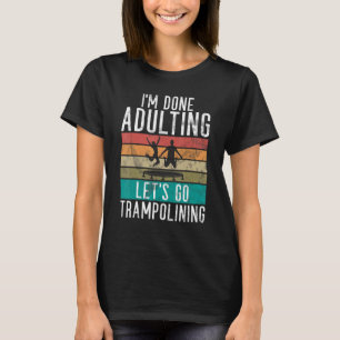 Bounce Jump Im done Adulting lets go Trampolining T-Shirt