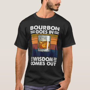 Bourbon Drinking Bourbon Goes In Wisdom Comes Out T-Shirt