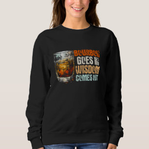Bourbon Goes In Wisdom Comes Out - Funny Sarcastic Sweatshirt