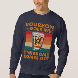Bourbon Goes In Wisdom Comes Out Funny Whiskey Sweatshirt