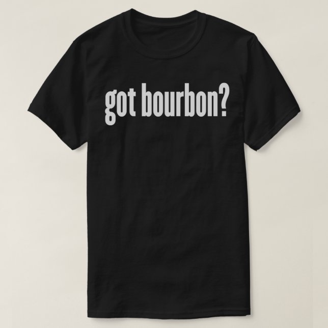 Bourbon - Got Bourbon Funny Bourbon Sweatshirt T-Shirt (Design Front)