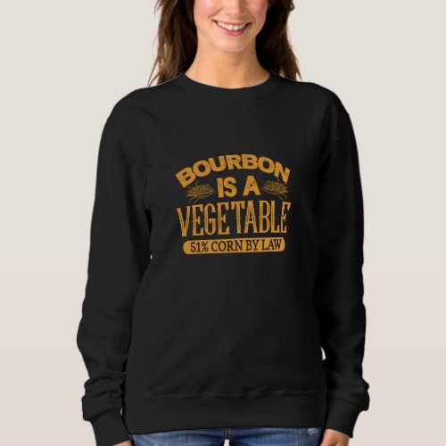 Bourbon Is A Vegetable 51 Corn By Law Alcohol Drin Sweatshirt