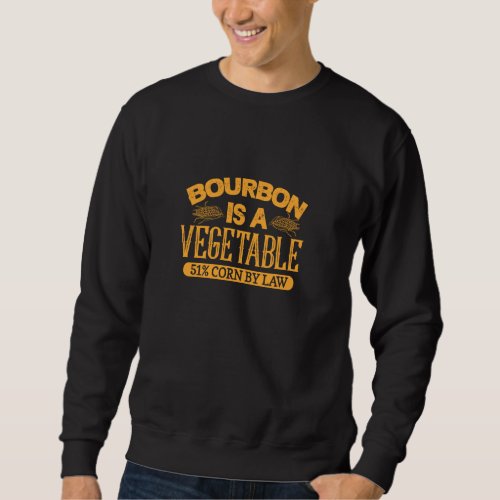 Bourbon Is A Vegetable 51 Corn By Law Alcohol Drin Sweatshirt