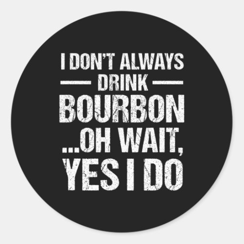 Bourbon Whiskey Lover Gift Always Drink Bourbon  Classic Round Sticker