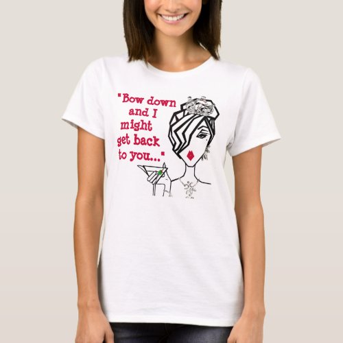 Bow Down and I Might Get Back to You T_shirt