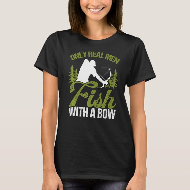 Bowfisher Only Real Men Fish with A Bow Hunter Fis T-Shirt (Front)