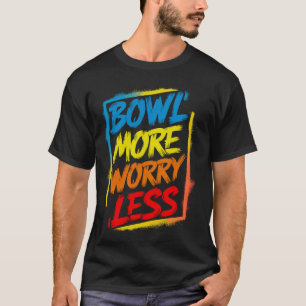Bowl More Worry Less Funny Cute Bright Colorful Bo T-Shirt