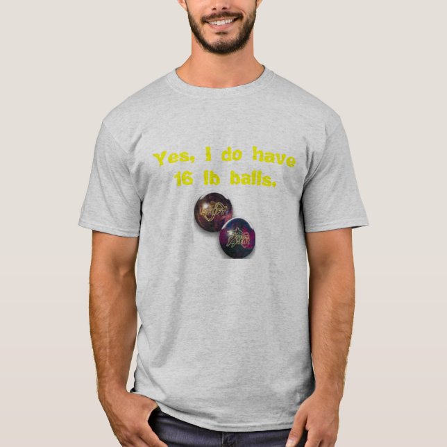 Bowling ball, Yes, I do have 16 lb balls. T-Shirt (Front)