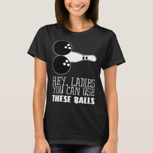 Bowling Balls Hey Ladies You Can Use These Balls T-Shirt