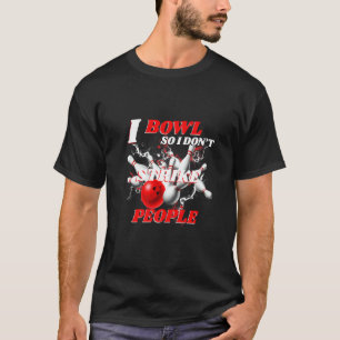 Bowling Bowlers Pun I Bowl So I Don't Strike Peopl T-Shirt