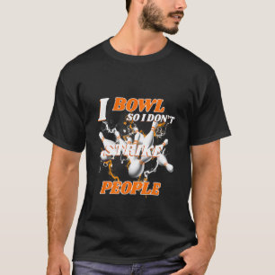 Bowling Bowlers Pun I Bowl So I Don't Strike Peopl T-Shirt