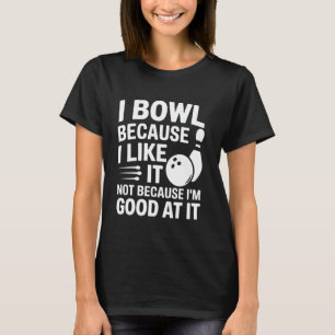 Bowling for Fun - I Bowl Because I Like It Not for T-Shirt