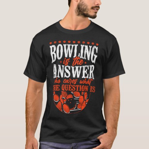 Bowling Team Bowling Is The Answer Who Cares What T_Shirt