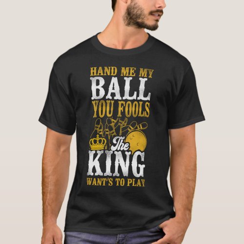 Bowling Team Hand Me My Ball You Fools The King T_Shirt