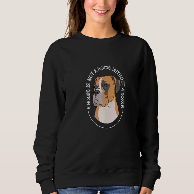 Boxer A House Is Not A Home Without A Boxer Dog   Sweatshirt (Front)