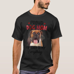 Boxer Proud Dog Mom Ever My Baby Is My Everything T-Shirt
