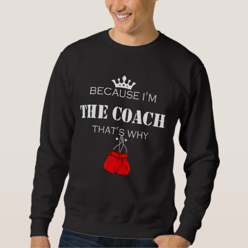 Boxing Coaches Im The Coach Thats Why Sweatshirt